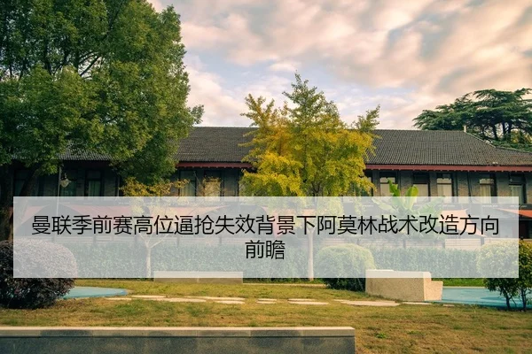 曼联季前赛高位逼抢失效背景下阿莫林战术改造方向前瞻