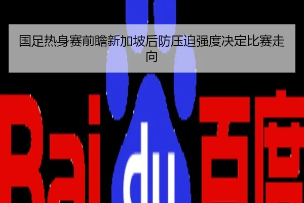 国足热身赛前瞻新加坡后防压迫强度决定比赛走向