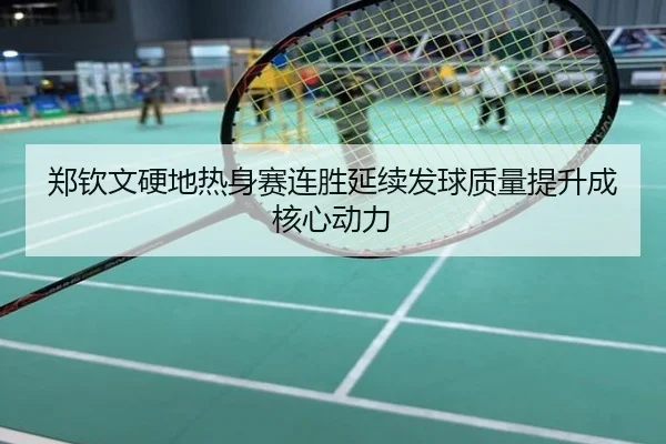 郑钦文硬地热身赛连胜延续发球质量提升成核心动力
