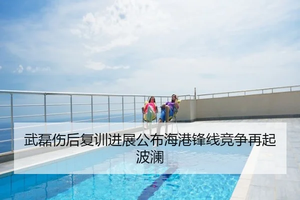 武磊伤后复训进展公布海港锋线竞争再起波澜